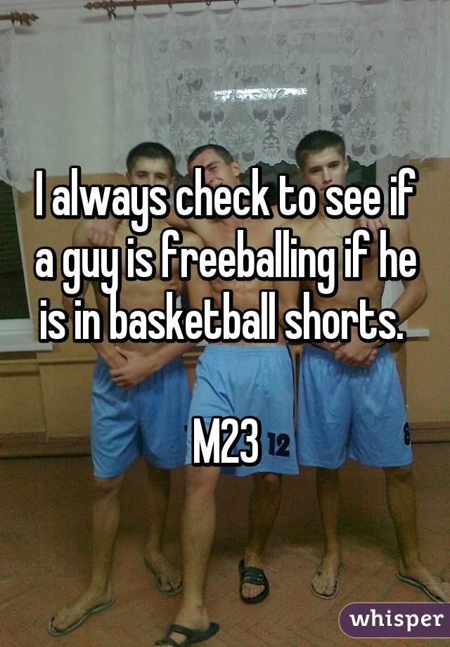 I always check to see if a guy is freeballing if he is in basketball shorts. 

M23