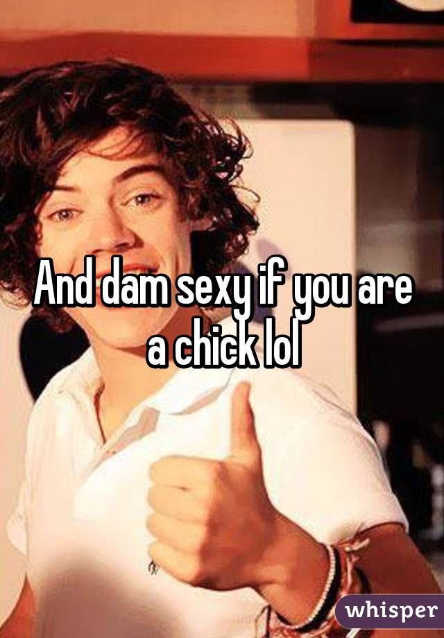 And dam sexy if you are a chick lol