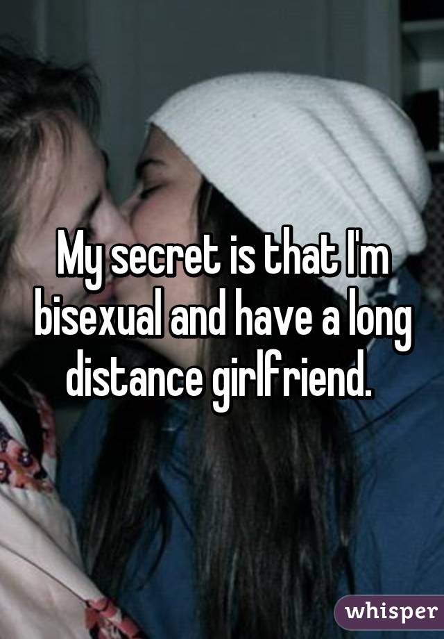 My secret is that I'm bisexual and have a long distance girlfriend. 