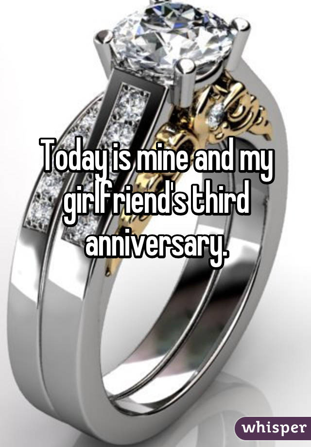 Today is mine and my girlfriend's third anniversary.
