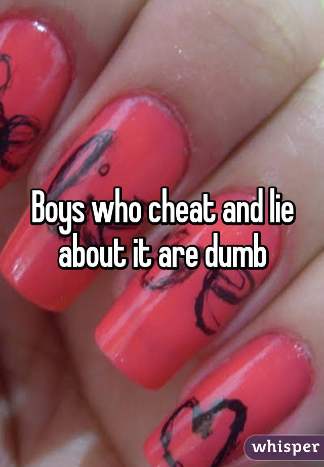 Boys who cheat and lie about it are dumb