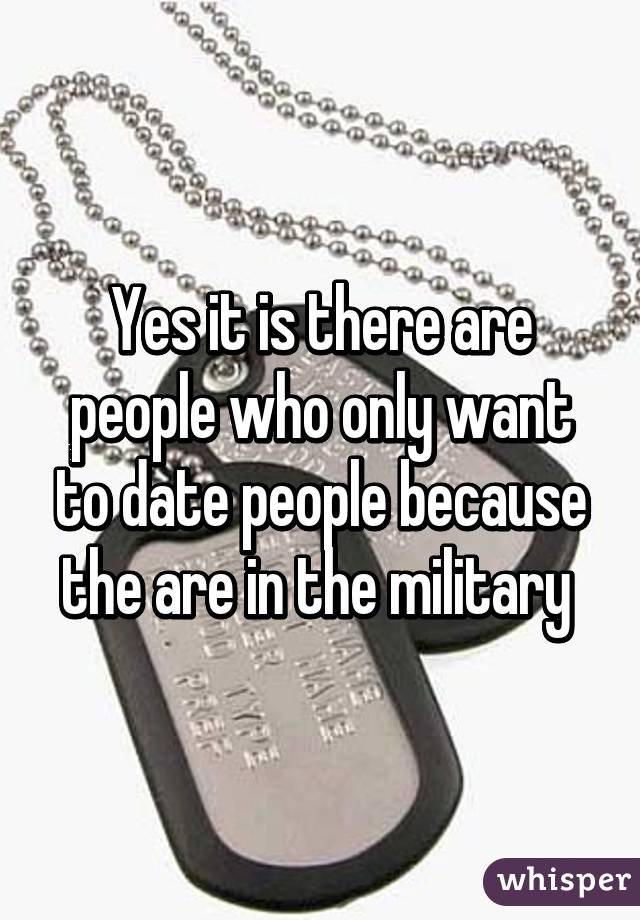 Yes it is there are people who only want to date people because the are in the military 