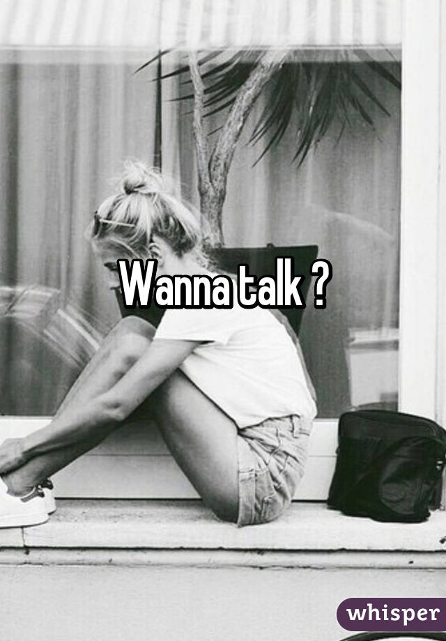 Wanna talk ?
