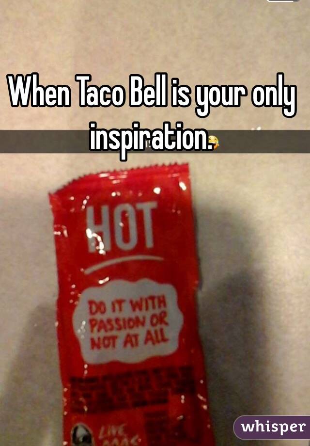 When Taco Bell is your only inspiration.