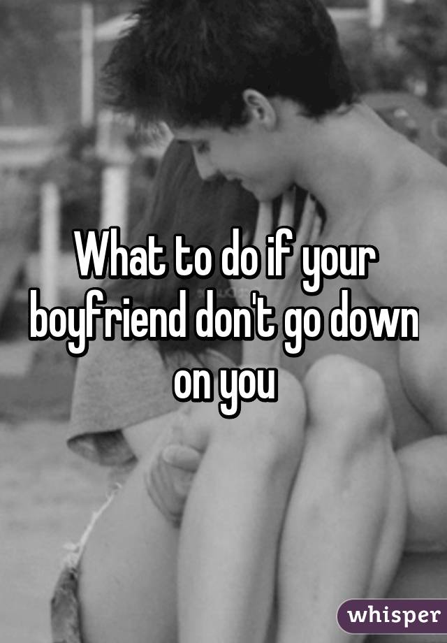 What to do if your boyfriend don't go down on you