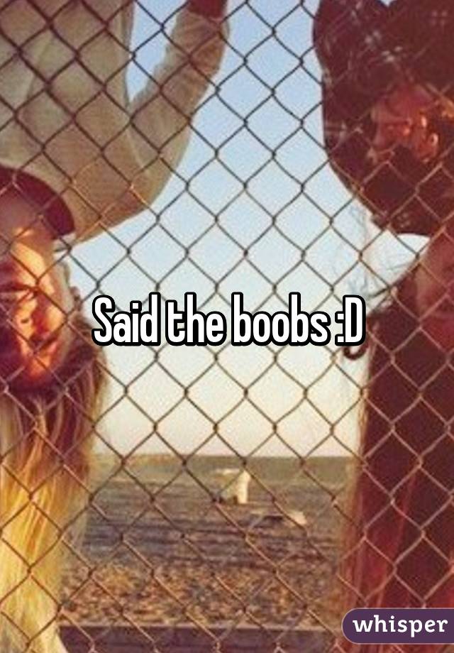 Said the boobs :D