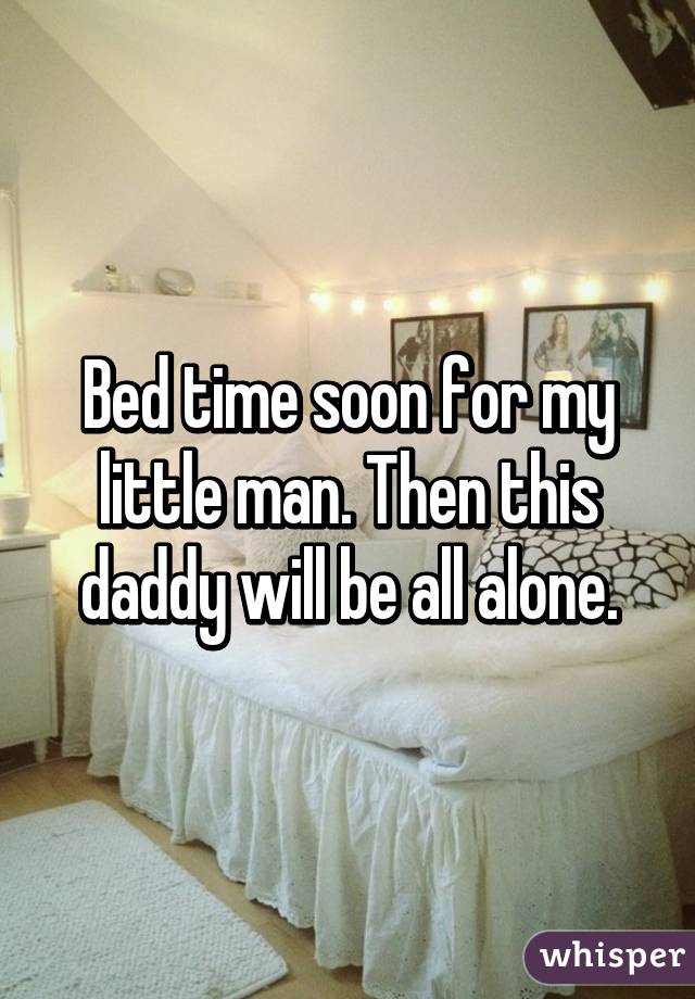 Bed time soon for my little man. Then this daddy will be all alone.