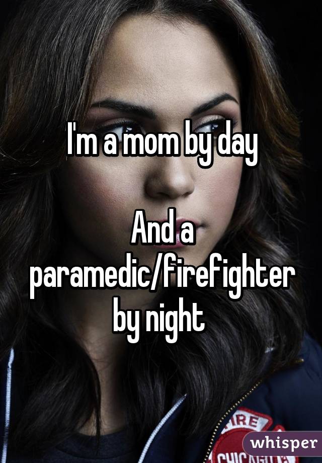 I'm a mom by day

And a paramedic/firefighter by night 