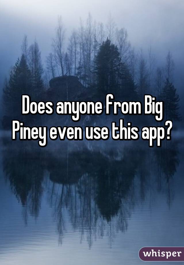 Does anyone from Big Piney even use this app? 