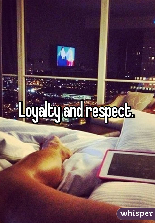 Loyalty and respect. 