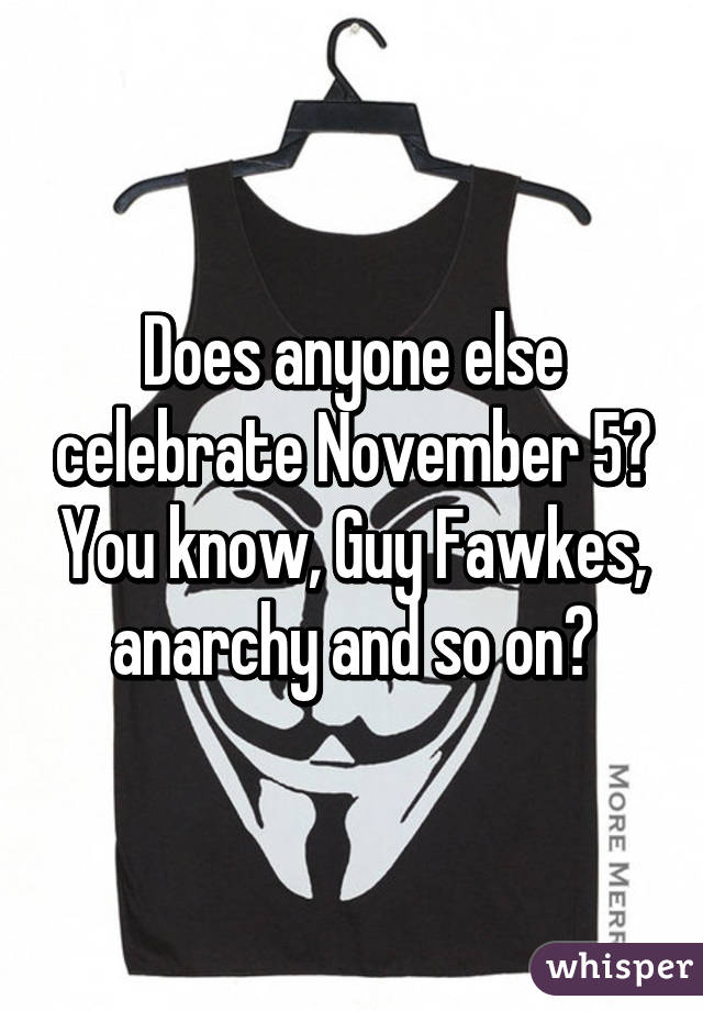 Does anyone else celebrate November 5? You know, Guy Fawkes, anarchy and so on?