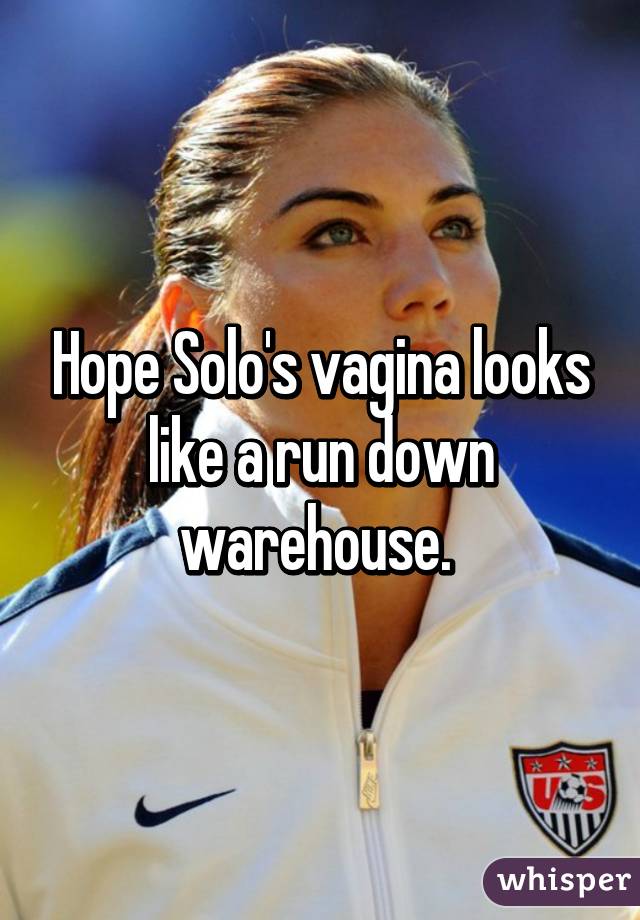 Hope Solo's vagina looks like a run down warehouse. 