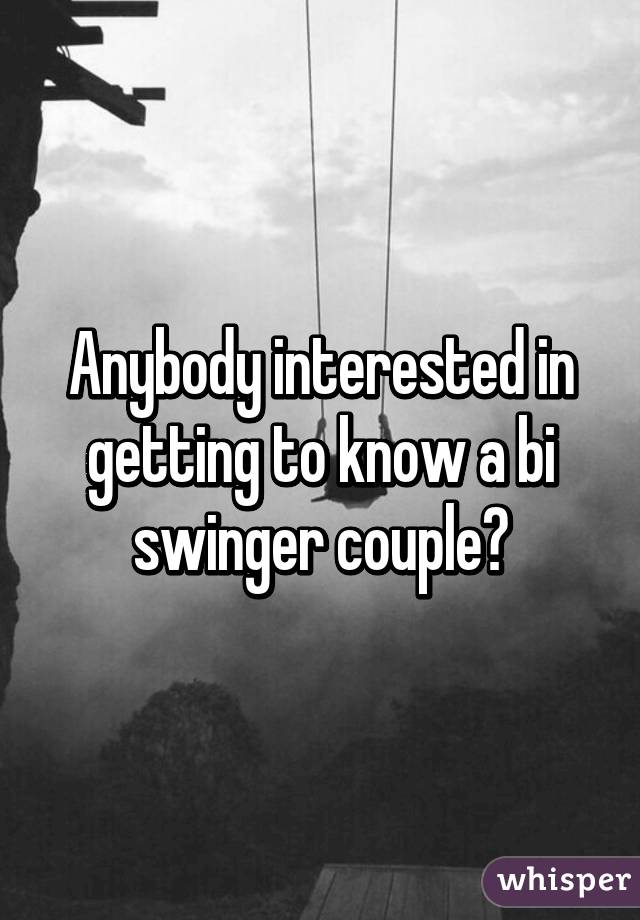 Anybody interested in getting to know a bi swinger couple?