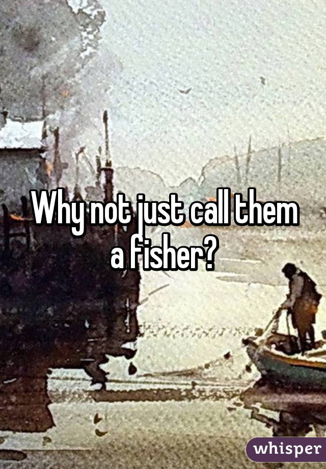 Why not just call them a fisher?