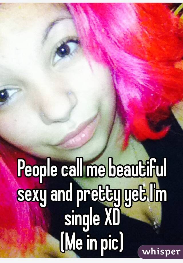 People call me beautiful sexy and pretty yet I'm single XD
(Me in pic)