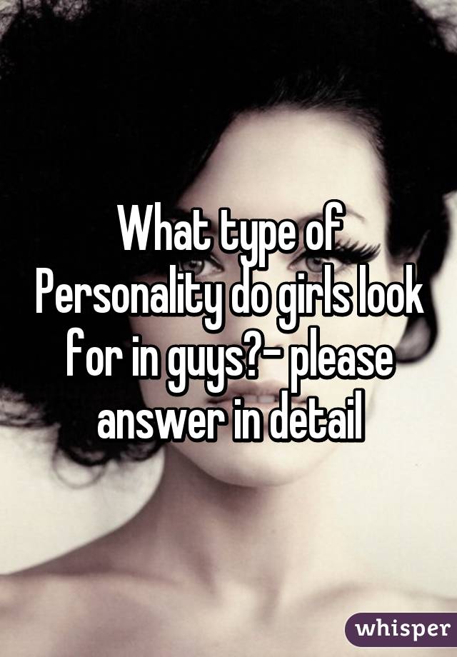 What type of Personality do girls look for in guys?- please answer in detail