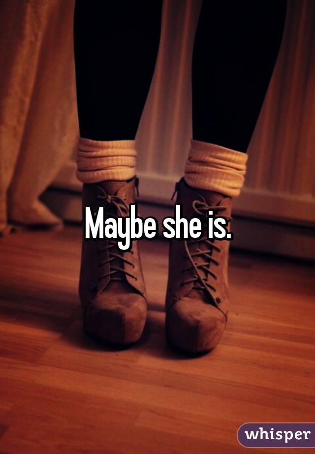 Maybe she is.