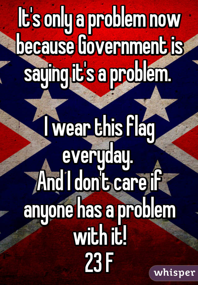 It's only a problem now because Government is saying it's a problem. 

I wear this flag everyday. 
And I don't care if anyone has a problem with it!
23 F