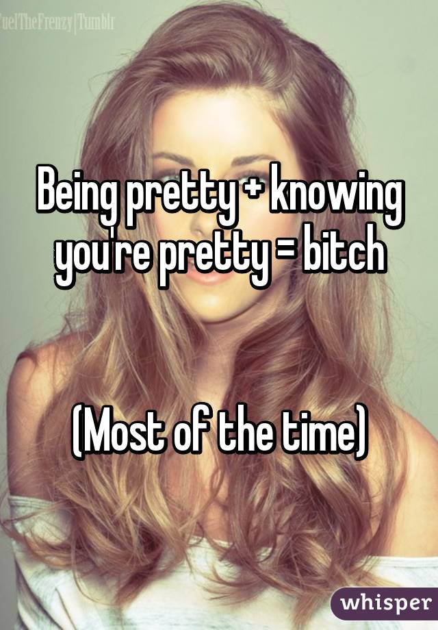 Being pretty + knowing you're pretty = bitch


(Most of the time)