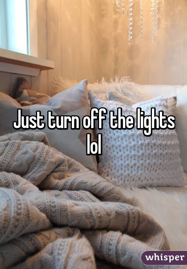 Just turn off the lights lol