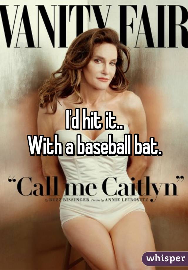 I'd hit it..
With a baseball bat.