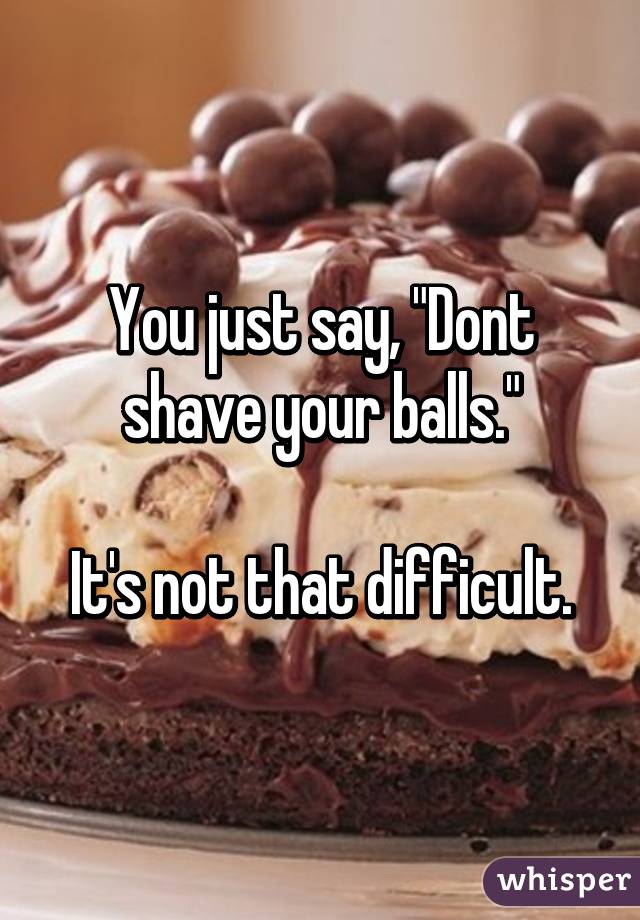 You just say, "Dont shave your balls."

It's not that difficult.