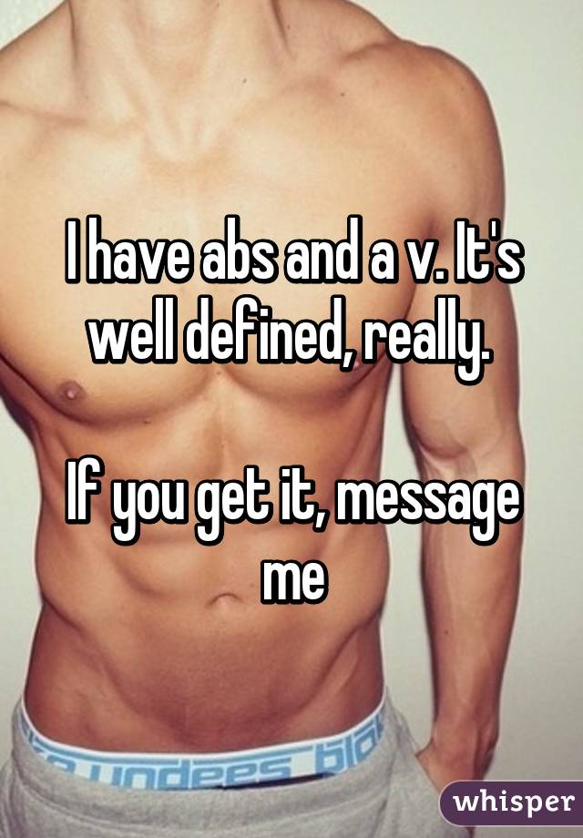 I have abs and a v. It's well defined, really. 

If you get it, message me