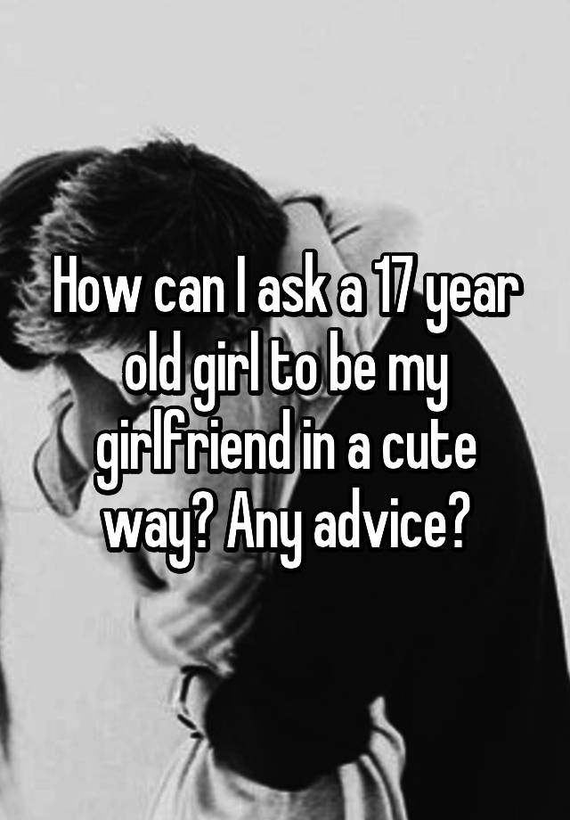 how-can-i-ask-a-17-year-old-girl-to-be-my-girlfriend-in-a-cute-way-any