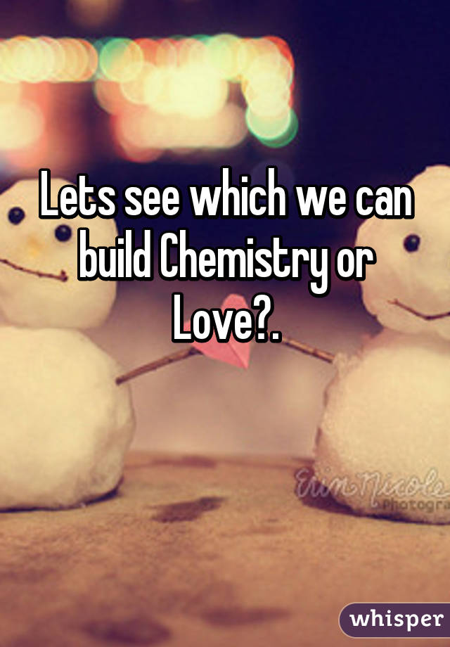 Lets see which we can build Chemistry or Love?.

