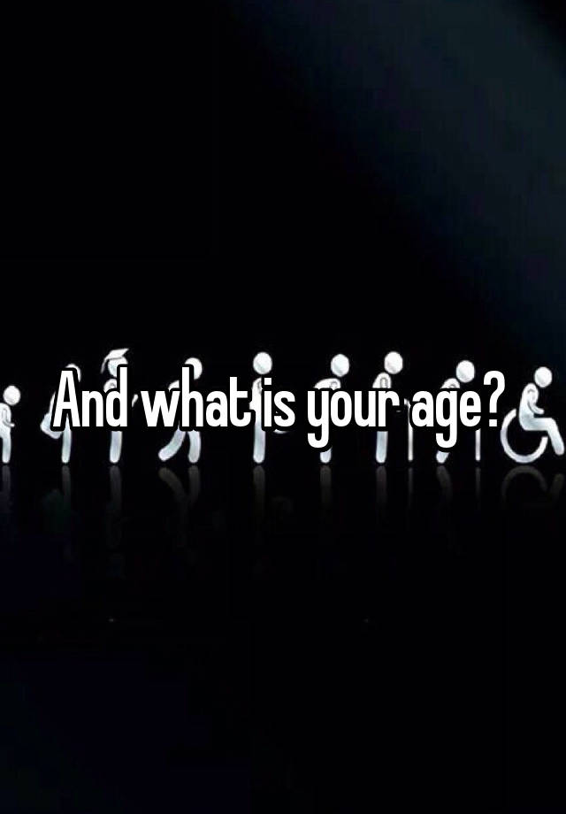 and-what-is-your-age