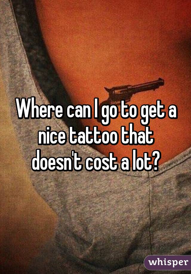 Where can I go to get a nice tattoo that doesn't cost a lot?