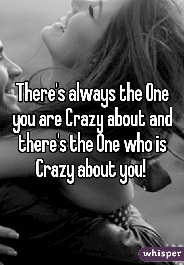 There's always the One you are Crazy about and there's the One who is Crazy about you! 