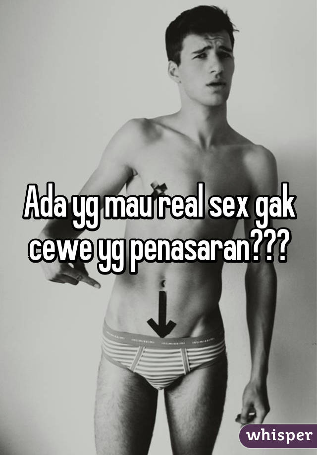 Ada yg mau real sex gak cewe yg penasaran???