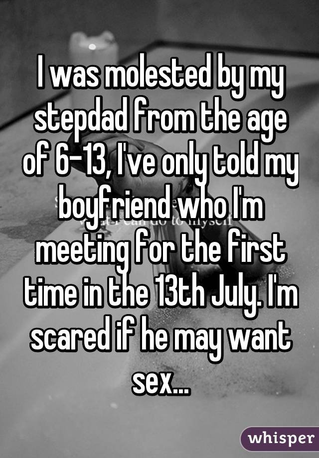 I was molested by my stepdad from the age of 6-13, I've only told my boyfriend who I'm meeting for the first time in the 13th July. I'm scared if he may want sex...