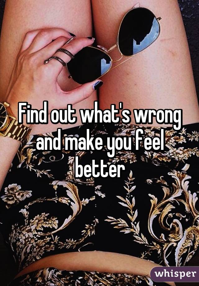 Find out what's wrong and make you feel better