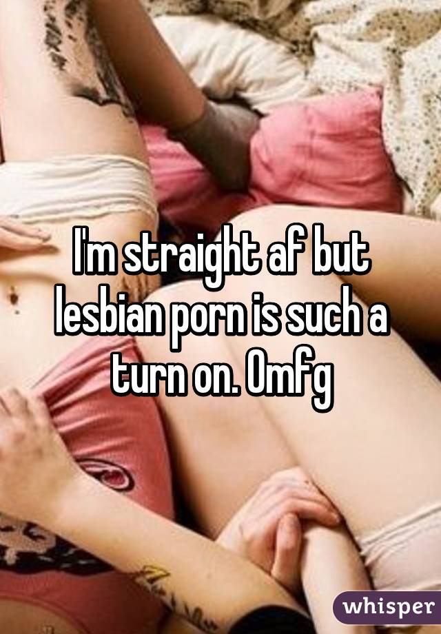 I'm straight af but lesbian porn is such a turn on. Omfg