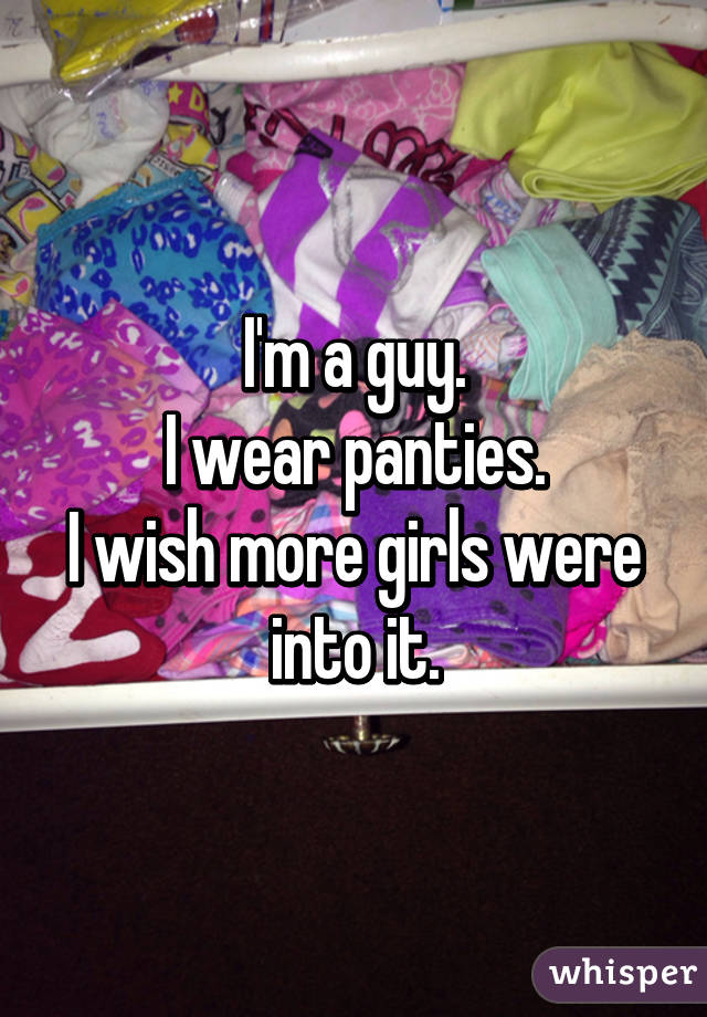 I'm a guy.
I wear panties.
I wish more girls were into it.