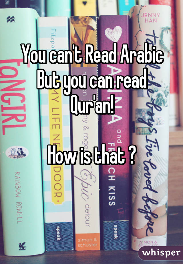 You can't Read Arabic
But you can read Qur'an!

How is that ?

