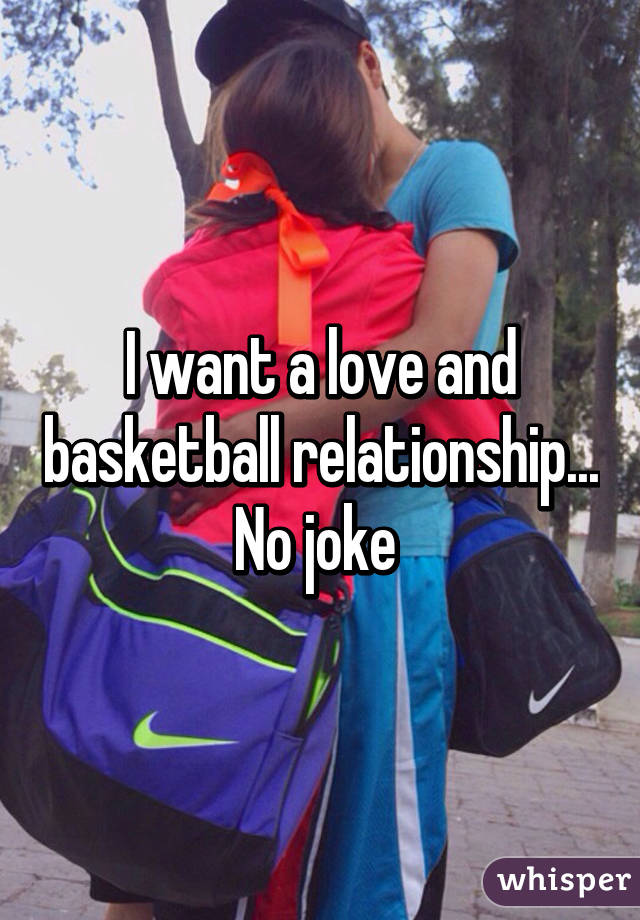 I want a love and basketball relationship... No joke 