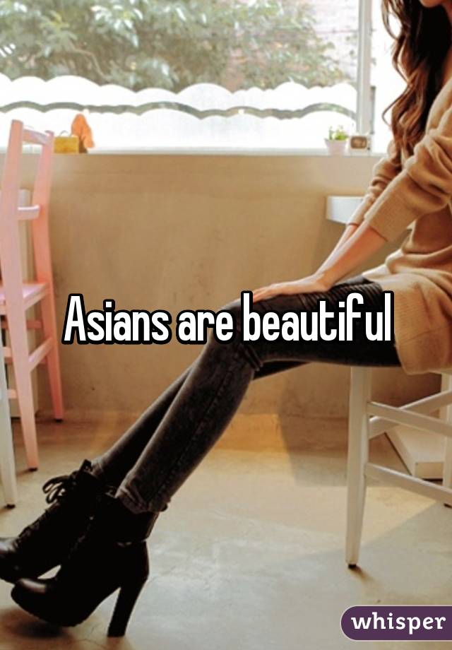 Asians are beautiful