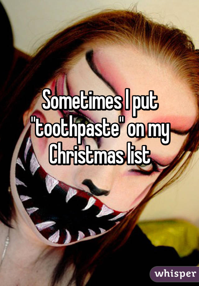 Sometimes I put "toothpaste" on my Christmas list
