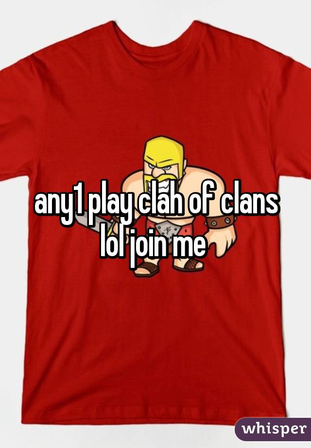 any1 play clah of clans lol join me 