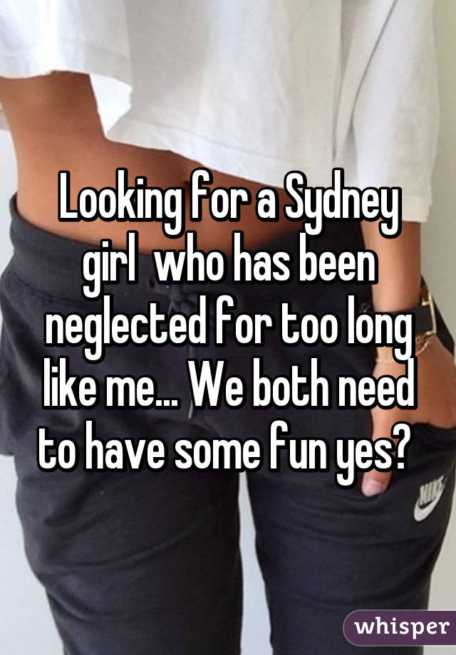 Looking for a Sydney girl  who has been neglected for too long like me... We both need to have some fun yes? 