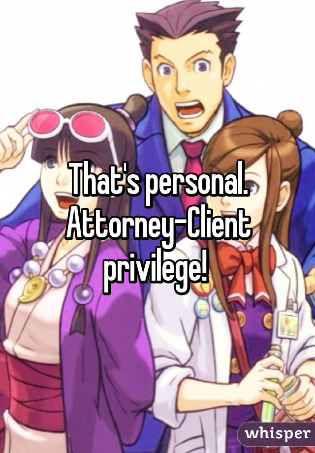 That's personal. Attorney-Client privilege! 