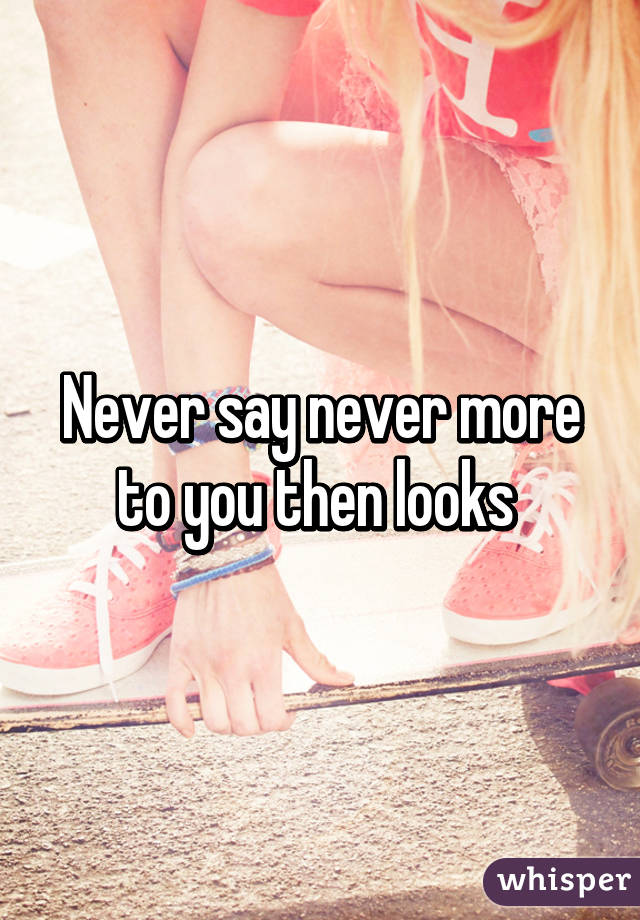 Never say never more to you then looks 