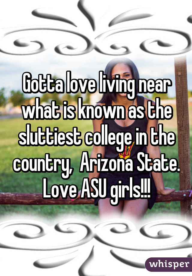 Gotta love living near what is known as the sluttiest college in the country,  Arizona State. Love ASU girls!!!