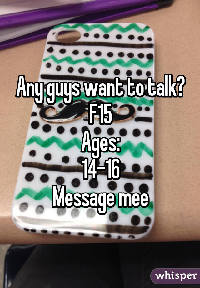 Any guys want to talk?
F15
Ages:
14-16
Message mee