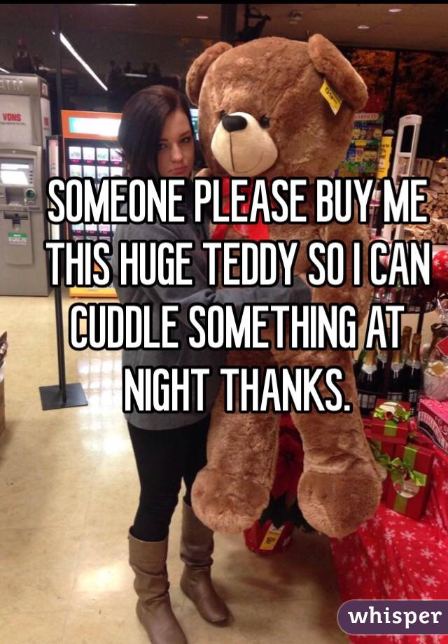 SOMEONE PLEASE BUY ME THIS HUGE TEDDY SO I CAN CUDDLE SOMETHING AT NIGHT THANKS. 