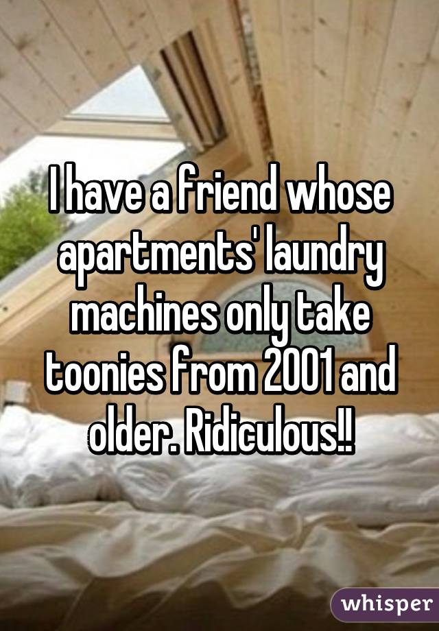 I have a friend whose apartments' laundry machines only take toonies from 2001 and older. Ridiculous!!