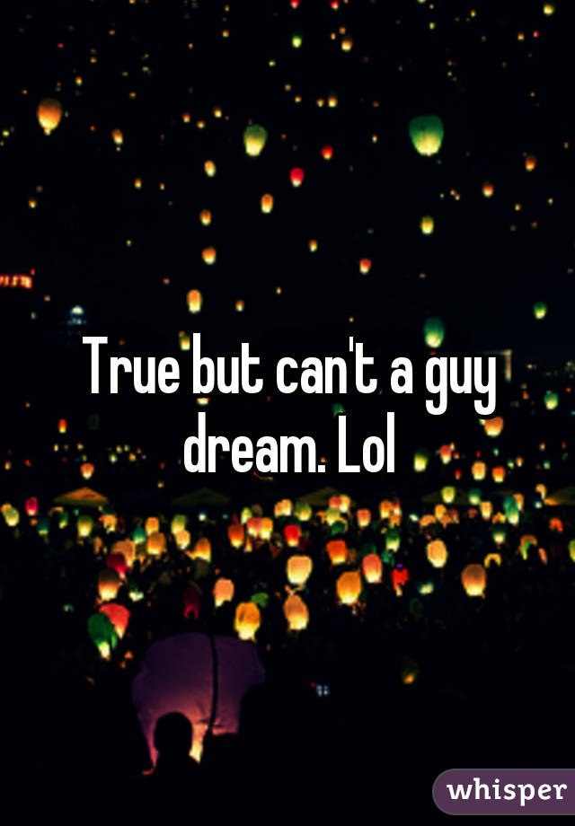 True but can't a guy dream. Lol